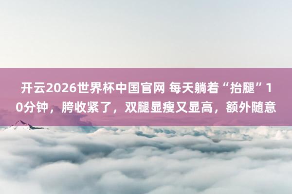 开云2026世界杯中国官网 每天躺着“抬腿”10分钟，胯收紧了，双腿显瘦又显高，额外随意