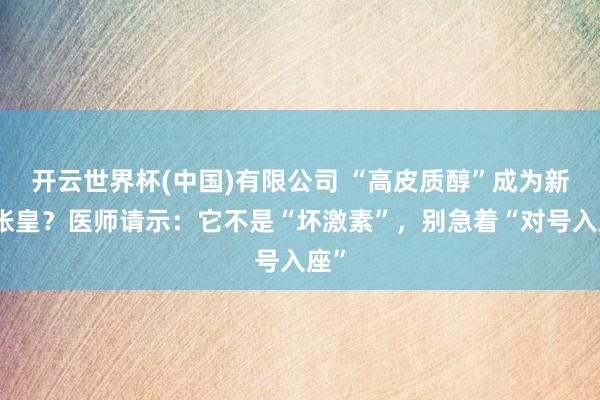 开云世界杯(中国)有限公司 “高皮质醇”成为新式张皇？医师请示：它不是“坏激素”，别急着“对号入座”