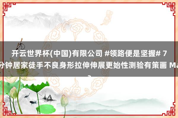 开云世界杯(中国)有限公司 #领路便是坚握# 7分钟居家徒手不良身形拉伸伸展更始性测验有策画 Ma