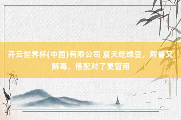 开云世界杯(中国)有限公司 夏天吃绿豆，解暑又解毒，搭配对了更管用