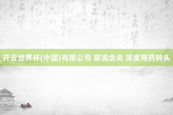 开云世界杯(中国)有限公司 尿说念炎 深度用药转头