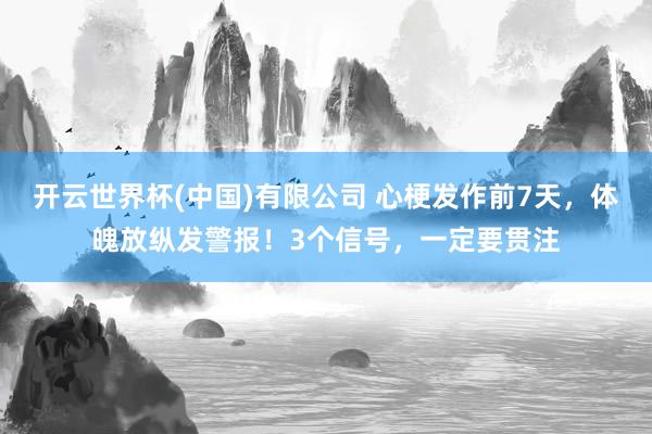 开云世界杯(中国)有限公司 心梗发作前7天，体魄放纵发警报！3个信号，一定要贯注