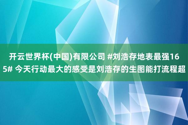 开云世界杯(中国)有限公司 #刘浩存地表最强165# 今天行动最大的感受是刘浩存的生图能打流程超
