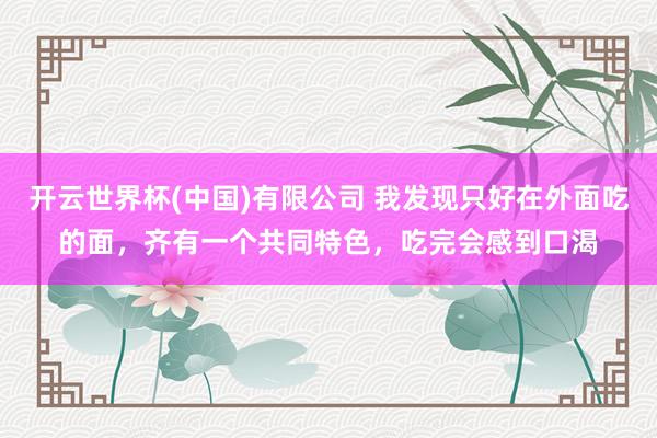 开云世界杯(中国)有限公司 我发现只好在外面吃的面，齐有一个共同特色，吃完会感到口渴