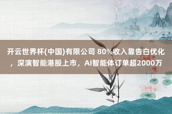 开云世界杯(中国)有限公司 80%收入靠告白优化，深演智能港股上市，AI智能体订单超2000万