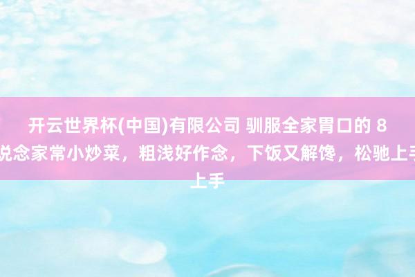 开云世界杯(中国)有限公司 驯服全家胃口的 8 说念家常小炒菜，粗浅好作念，下饭又解馋，松驰上手