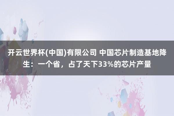 开云世界杯(中国)有限公司 中国芯片制造基地降生：一个省，占了天下33%的芯片产量