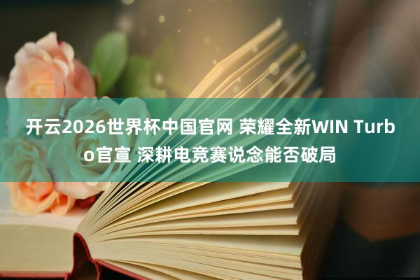 开云2026世界杯中国官网 荣耀全新WIN Turbo官宣 深耕电竞赛说念能否破局