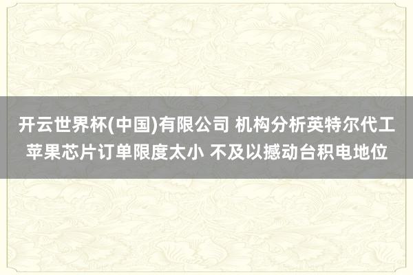 开云世界杯(中国)有限公司 机构分析英特尔代工苹果芯片订单限度太小 不及以撼动台积电地位