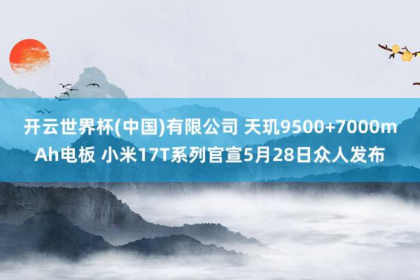 开云世界杯(中国)有限公司 天玑9500+7000mAh电板 小米17T系列官宣5月28日众人发布