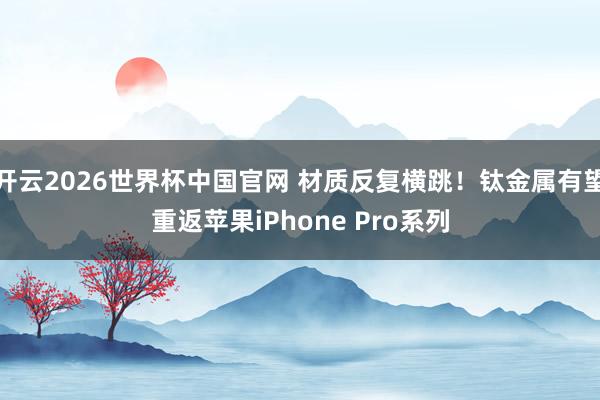 开云2026世界杯中国官网 材质反复横跳！钛金属有望重返苹果iPhone Pro系列