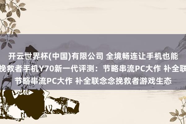 开云世界杯(中国)有限公司 全境畅连让手机也能玩电脑游戏？联念念挽救者手机Y70新一代评测：节略串流PC大作 补全联念念挽救者游戏生态