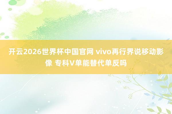 开云2026世界杯中国官网 vivo再行界说移动影像 专科V单能替代单反吗