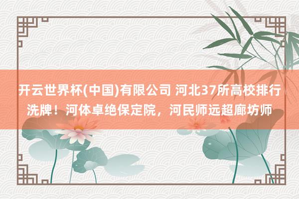 开云世界杯(中国)有限公司 河北37所高校排行洗牌！河体卓绝保定院，河民师远超廊坊师