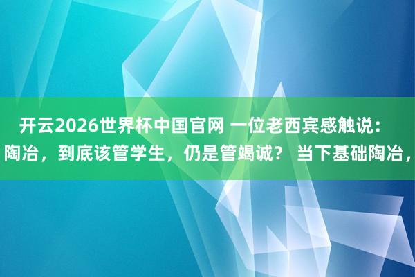 开云2026世界杯中国官网 一位老西宾感触说： 陶冶，到底该管学生，仍是管竭诚？ 当下基础陶冶，