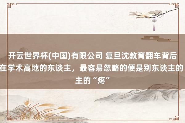 开云世界杯(中国)有限公司 复旦沈教育翻车背后：站在学术高地的东谈主，最容易忽略的便是别东谈主的“疼”
