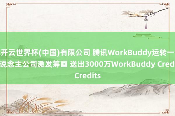 开云世界杯(中国)有限公司 腾讯WorkBuddy运转一东说念主公司激发筹画 送出3000万WorkBuddy Credits