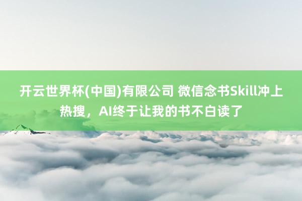 开云世界杯(中国)有限公司 微信念书Skill冲上热搜，AI终于让我的书不白读了
