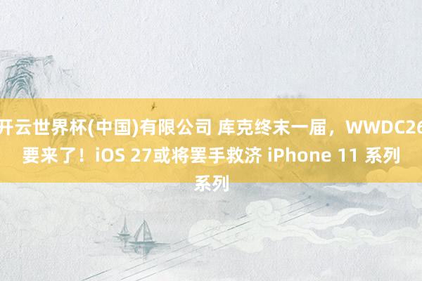 开云世界杯(中国)有限公司 库克终末一届，WWDC26要来了！iOS 27或将罢手救济 iPhone 11 系列