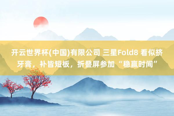 开云世界杯(中国)有限公司 三星Fold8 看似挤牙膏，补皆短板，折叠屏参加 “稳赢时间”