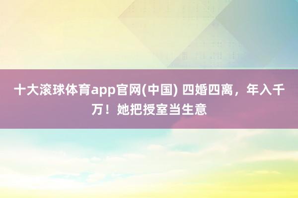 开云世界杯(中国)有限公司 四婚四离，年入千万！她把受室当生意
