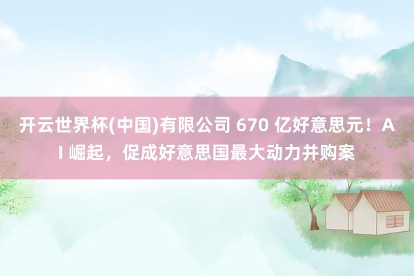 开云世界杯(中国)有限公司 670 亿好意思元！AI 崛起，促成好意思国最大动力并购案