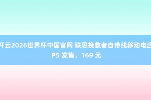 开云2026世界杯中国官网 联思挽救者自带线移动电源 P5 发售，169 元