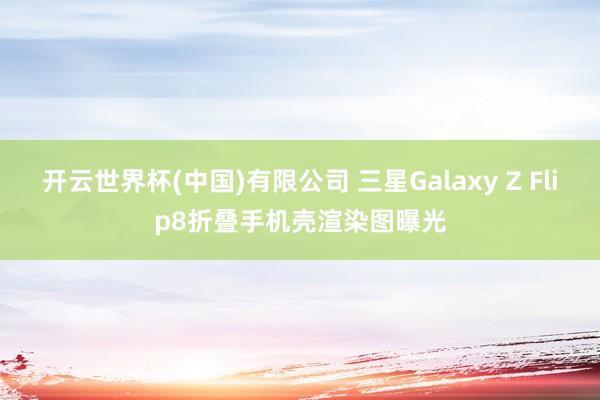 开云世界杯(中国)有限公司 三星Galaxy Z Flip8折叠手机壳渲染图曝光