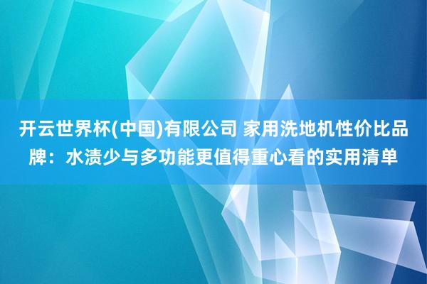 开云世界杯(中国)有限公司 家用洗地机性价比品牌：水渍少与多功能更值得重心看的实用清单