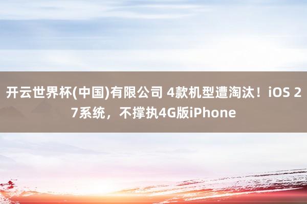 开云世界杯(中国)有限公司 4款机型遭淘汰！iOS 27系统，不撑执4G版iPhone