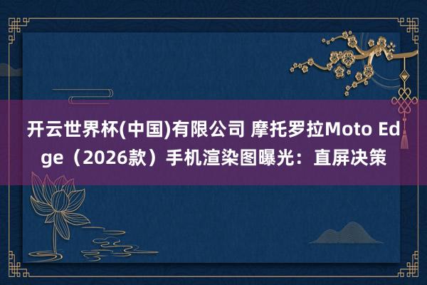 开云世界杯(中国)有限公司 摩托罗拉Moto Edge（2026款）手机渲染图曝光：直屏决策