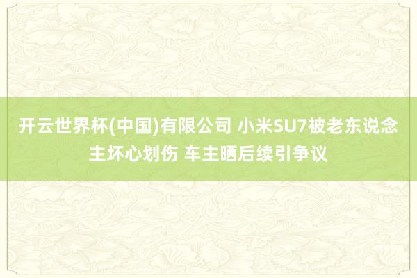 开云世界杯(中国)有限公司 小米SU7被老东说念主坏心划伤 车主晒后续引争议