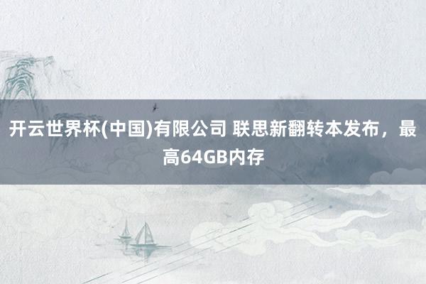 开云世界杯(中国)有限公司 联思新翻转本发布，最高64GB内存