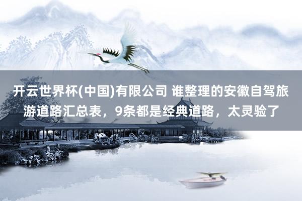 开云世界杯(中国)有限公司 谁整理的安徽自驾旅游道路汇总表，9条都是经典道路，太灵验了