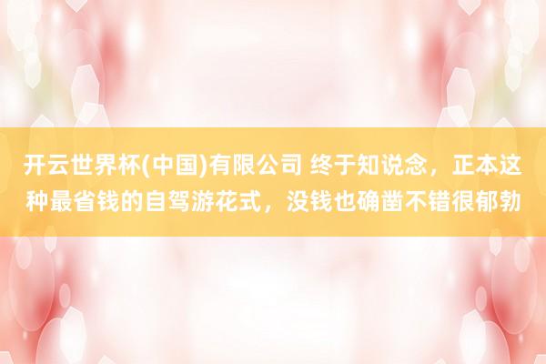 开云世界杯(中国)有限公司 终于知说念，正本这种最省钱的自驾游花式，没钱也确凿不错很郁勃