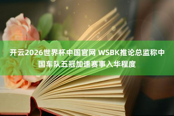 开云2026世界杯中国官网 WSBK推论总监称中国车队五冠加速赛事入华程度