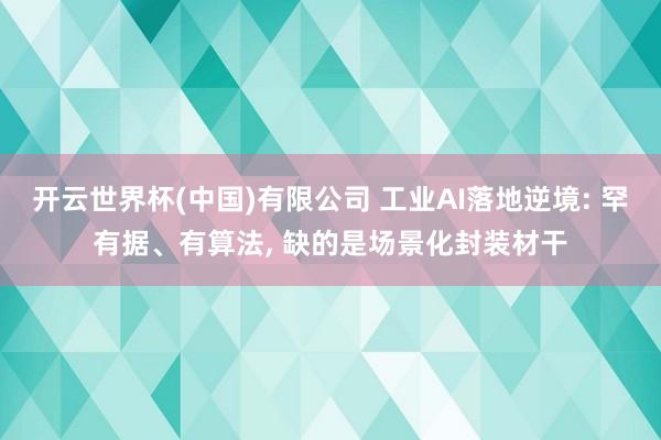 开云世界杯(中国)有限公司 工业AI落地逆境: 罕有据、有算法， 缺的是场景化封装材干