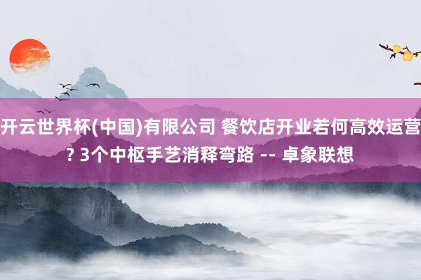 开云世界杯(中国)有限公司 餐饮店开业若何高效运营? 3个中枢手艺消释弯路 -- 卓象联想