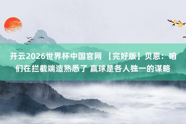开云2026世界杯中国官网 【完好版】贝恩：咱们在拦截端造熟悉了 赢球是各人独一的谋略
