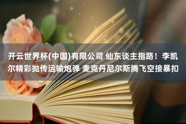 开云世界杯(中国)有限公司 仙东谈主指路！李凯尔精彩抛传运输炮弹 麦克丹尼尔斯腾飞空接暴扣