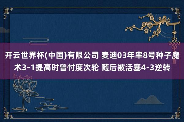 开云世界杯(中国)有限公司 麦迪03年率8号种子魔术3-1提高时曾忖度次轮 随后被活塞4-3逆转