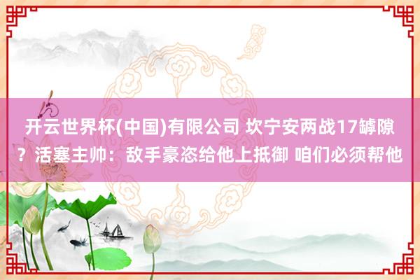 开云世界杯(中国)有限公司 坎宁安两战17罅隙？活塞主帅：敌手豪恣给他上抵御 咱们必须帮他