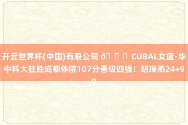 开云世界杯(中国)有限公司 🏀CUBAL女篮-华中科大狂胜成都体院107分晋级四强！胡瑞燕24+9