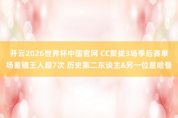 开云2026世界杯中国官网 CC聚拢3场季后赛单场差错王人超7次 历史第二东谈主&另一位是哈登