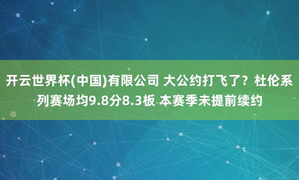 开云世界杯(中国)有限公司 大公约打飞了？杜伦系列赛场均9.8分8.3板 本赛季未提前续约