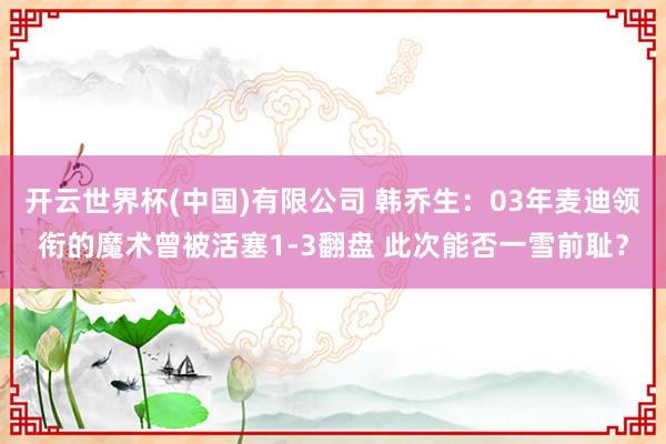 开云世界杯(中国)有限公司 韩乔生：03年麦迪领衔的魔术曾被活塞1-3翻盘 此次能否一雪前耻？