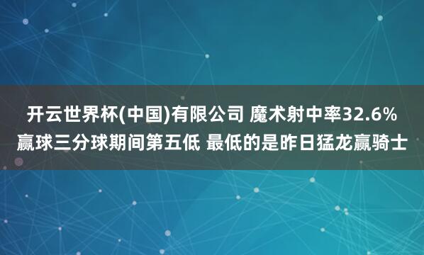 开云世界杯(中国)有限公司 魔术射中率32.6%赢球三分球期间第五低 最低的是昨日猛龙赢骑士