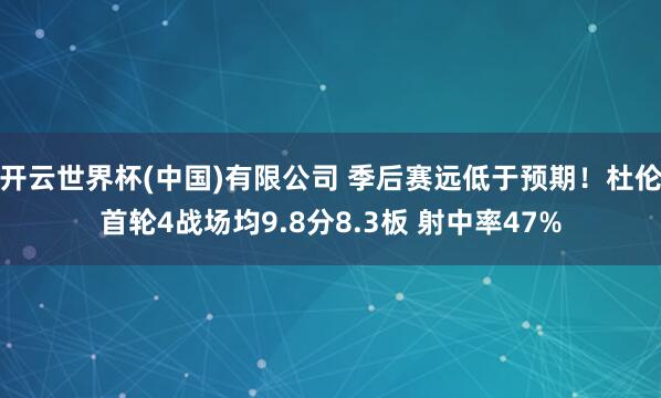 开云世界杯(中国)有限公司 季后赛远低于预期！杜伦首轮4战场均9.8分8.3板 射中率47%
