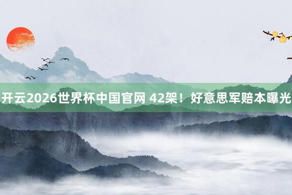 开云2026世界杯中国官网 42架！好意思军赔本曝光