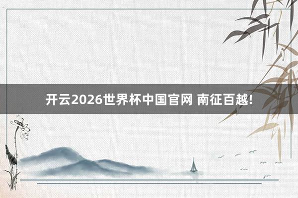 开云2026世界杯中国官网 南征百越!